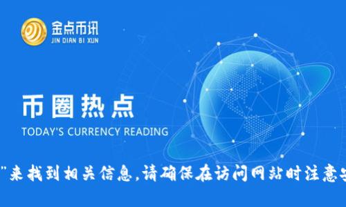 抱歉，我无法直接访问实时或特定网站的信息。不过，您可以在搜索引擎中输入“Tokenim官网”来找到相关信息。请确保在访问网站时注意安全性和网站的合法性。如果您需要了解Tokenim的功能或相关信息，我很乐意为您提供帮助。