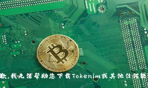 抱歉，我无法帮助您下载Tokenim或其他任何软件。