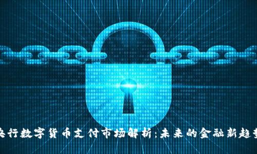 央行数字货币支付市场解析:未来的金融新趋势