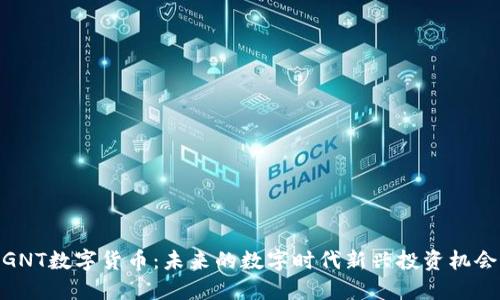 GNT数字货币:未来的数字时代新兴投资机会