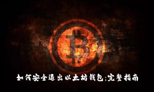 如何安全退出以太坊钱包:完整指南