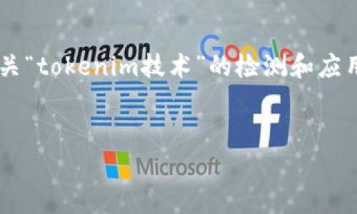 看起来你可能在寻找与“tokenim检测”相关的信息,但我需要更多的上下文来提供你想要的详细内容。如果你在寻找有关“tokenim技术”的检测和应用,以下是一个样例和关键词,以及详细的讨论结构。如果你是想要特定的内容或信息,请告诉我具体需求,提供更多细节。
深入解析Tokenim检测技术及应用