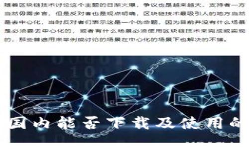 Tokenim:国内能否下载及使用的详细指南