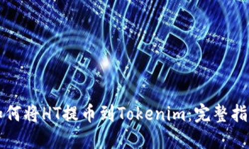 如何将HT提币到Tokenim:完整指南