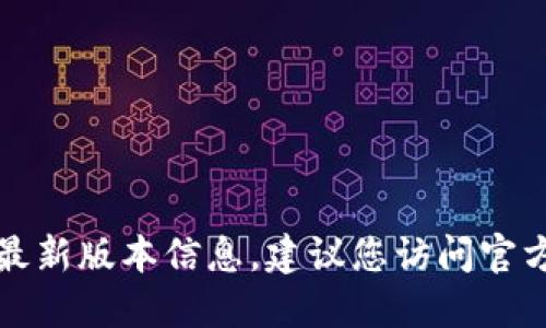 抱歉，我无法提供实时或具体软件的最新版本信息。建议您访问官方网站或相关技术社区获取最新信息。