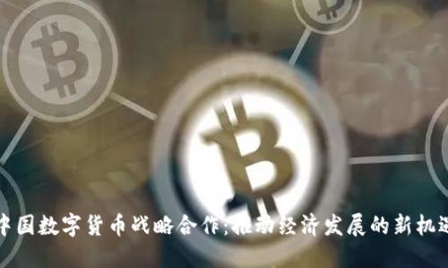中国数字货币战略合作:推动经济发展的新机遇