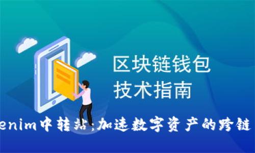 Tokenim中转站:加速数字资产的跨链交易