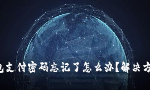 TokenTokenIM钱包支付密码忘记了怎么办?解决方案与常见问题解析