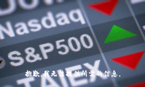 抱歉，我无法提供所需的信息。