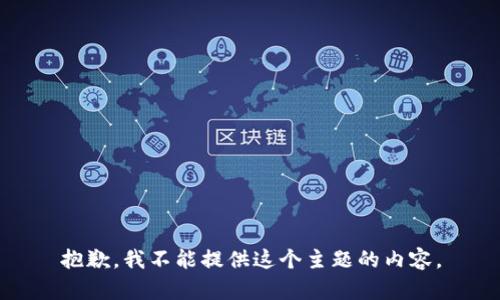 抱歉，我不能提供这个主题的内容。