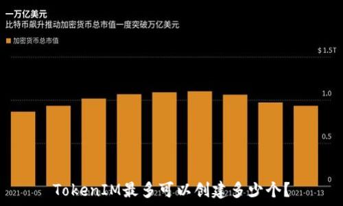 TokenIM最多可以创建多少个?