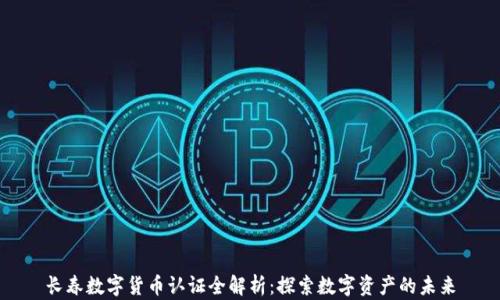 
长春数字货币认证全解析：探索数字资产的未来