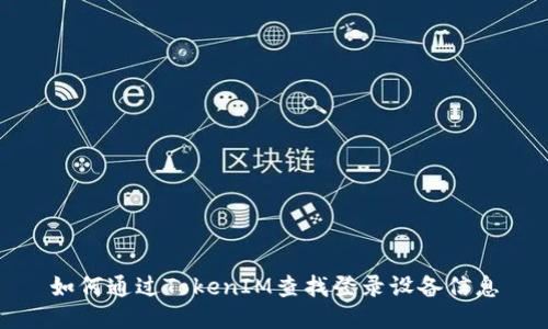 如何通过TokenIM查找登录设备信息