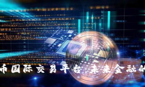 数字货币国际交易平台:未来金融的新变革
