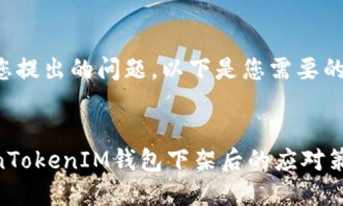 基于您提出的问题,以下是您需要的内容。
TokenTokenIM钱包下架后的应对策略