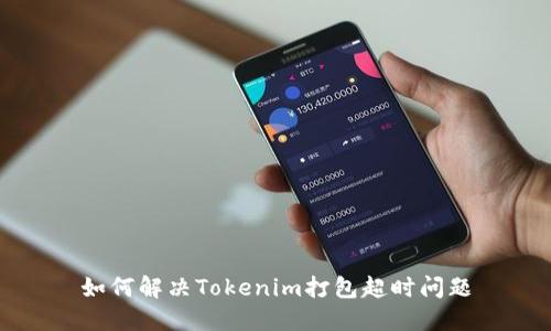 如何解决Tokenim打包超时问题