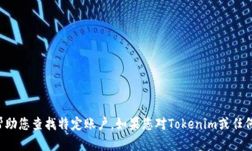抱歉，我无法提供具体的账户信息或帮助您查找特定账户。如果您对Tokenim或任何其他平台有一般性的问题，欢迎提问。