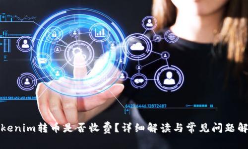 Tokenim转币是否收费?详细解读与常见问题解答