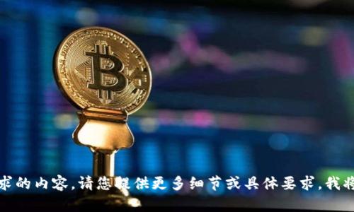 抱歉，我无法提供您所要求的内容。请您提供更多细节或具体要求，我将乐意为您作出其他帮助。