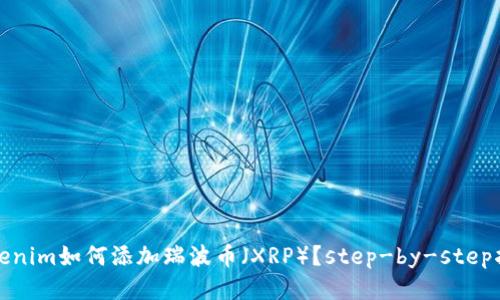 Tokenim如何添加瑞波币(XRP)?step-by-step指南