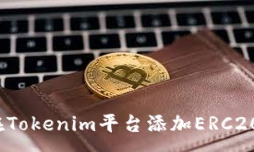:
如何在Tokenim平台添加ERC20代币?