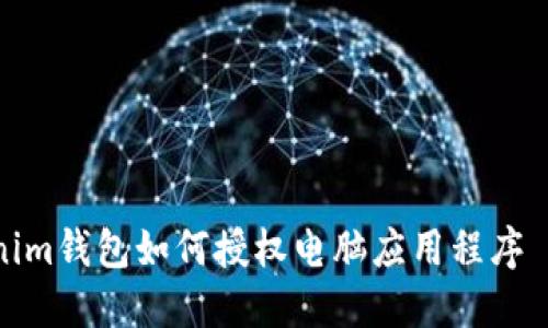 Tokenim钱包如何授权电脑应用程序 (APP)
