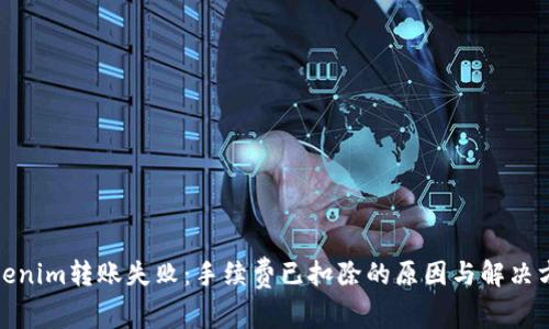 Tokenim转账失败：手续费已扣除的原因与解决方案