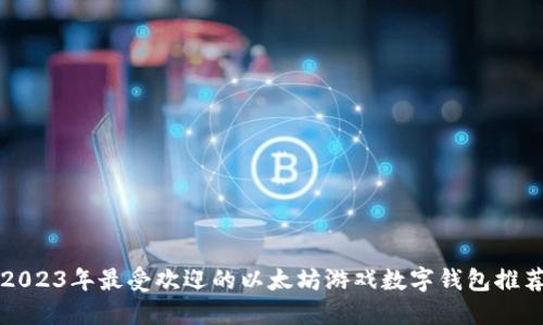2023年最受欢迎的以太坊游戏数字钱包推荐