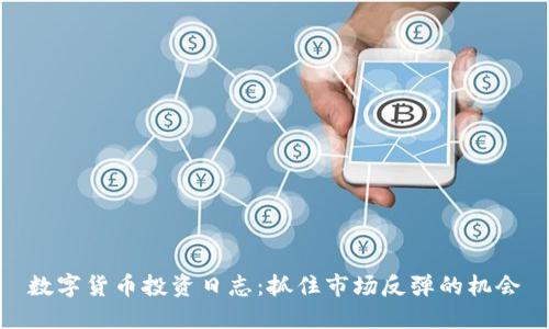 数字货币投资日志:抓住市场反弹的机会