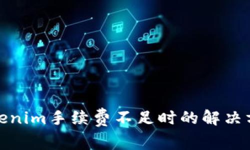 Tokenim手续费不足时的解决方案
