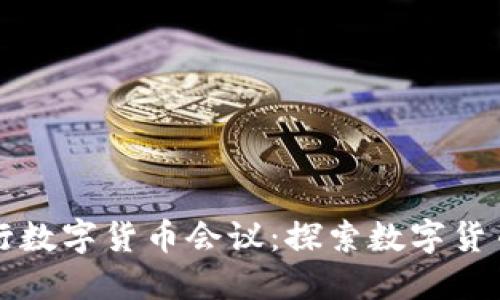 全球央行数字货币会议:探索数字货币的未来