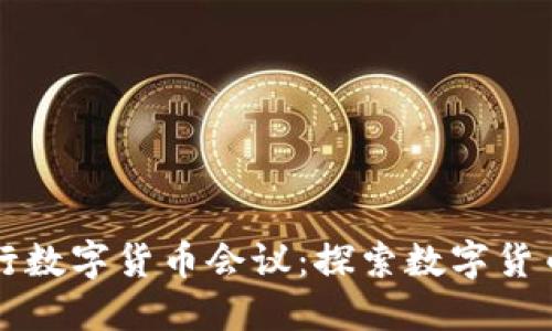 全球央行数字货币会议:探索数字货币的未来