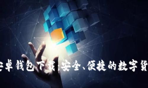 Tokenim 安卓钱包下载：安全、便捷的数字货币管理工具