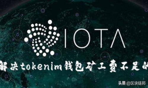 如何解决tokenim钱包矿工费不足的问题