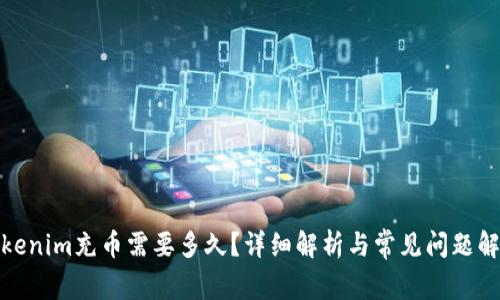 Tokenim充币需要多久?详细解析与常见问题解答
