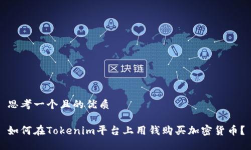 思考一个且的优质
如何在Tokenim平台上用钱购买加密货币?