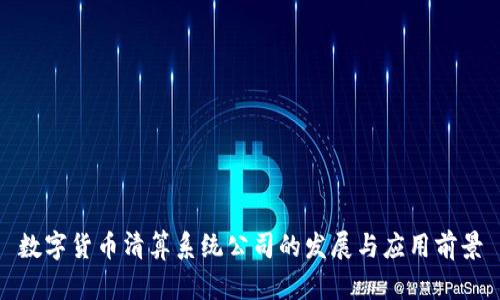 数字货币清算系统公司的发展与应用前景