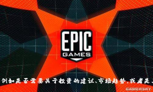 请您提供更多的背景信息或具体要求，例如是否需要关于投资的建议、市场趋势，或者是其他信息，这样我可以更好地为您解答。