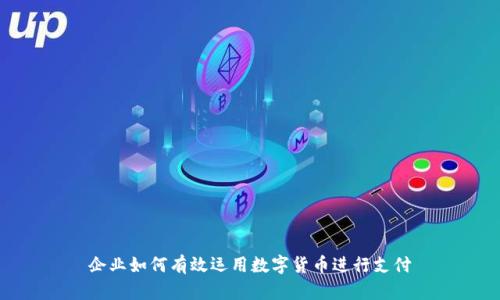 企业如何有效运用数字货币进行支付