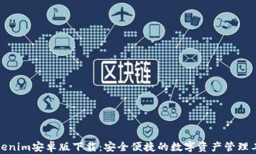 Tokenim安卓版下载:安全便捷的数字资产管理工具
