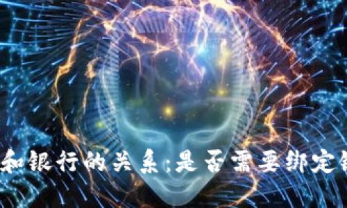 数字货币和银行的关系:是否需要绑定银行账户?