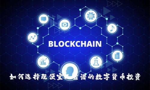 如何选择既便宜又靠谱的数字货币投资