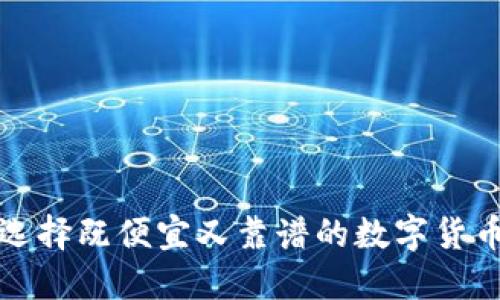 如何选择既便宜又靠谱的数字货币投资