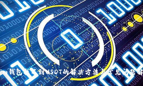 : im钱包找不到USDT的解决方法与常见问题解析