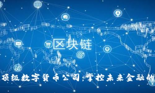 全球顶级数字货币公司:掌控未来金融的先锋
