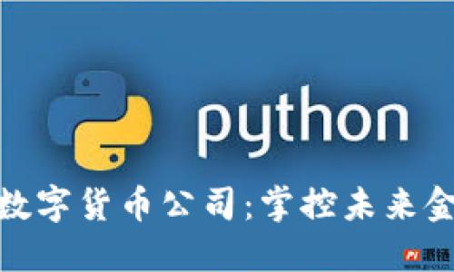 全球顶级数字货币公司:掌控未来金融的先锋