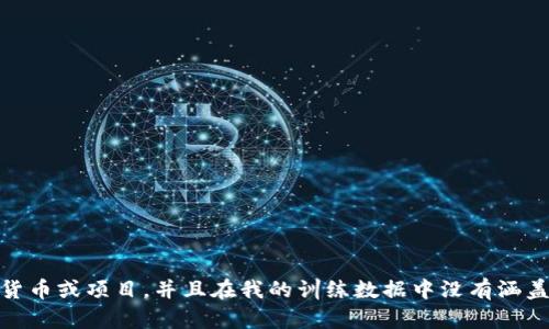 很抱歉，我无法提供关于“tokenim”的详细信息，因为这可能涉及到特定的加密货币或项目，并且在我的训练数据中没有涵盖相关的详情。如果您有其他问题或者需要的信息，请告诉我，我会尽力帮您解答！
