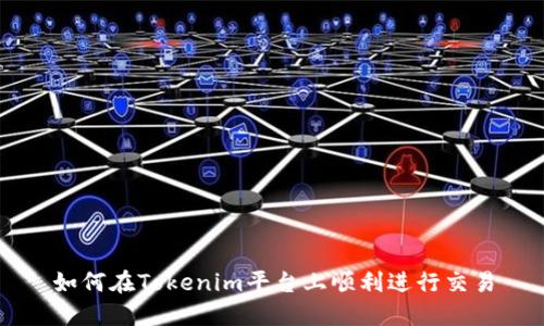 如何在Tokenim平台上顺利进行交易