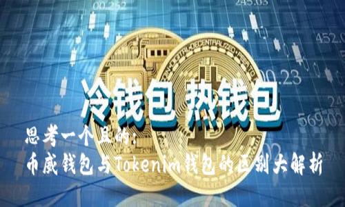 思考一个且的:
币威钱包与Tokenim钱包的区别大解析