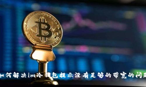 如何解决im冷钱包提示没有足够的带宽的问题